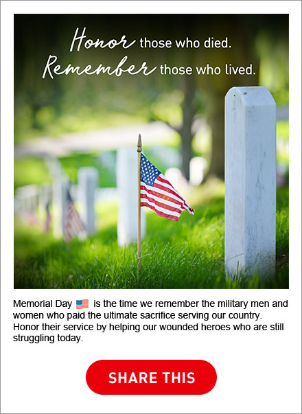 Memorial Day is the time we remember the military men and women who paid the ultimate sacrifice serving our country. Honor their service by helping our wounded heroes who are still struggling today.