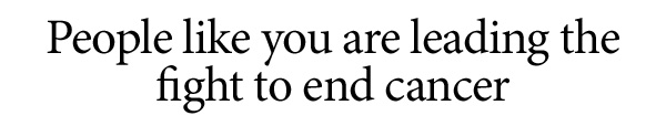 People like you are leading the fight to end cancer