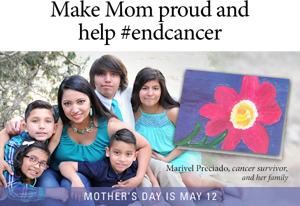 Make Mom proud and help #endcancer - Marivel Preciado, cancer survivor, and her family - MOTHER''S DAY IS MAY 12