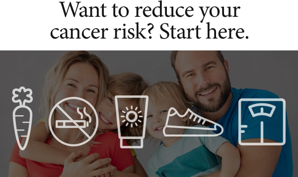 Want to reduce your cancer risk? Start here.
