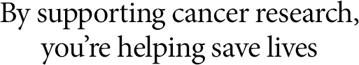 By supporting cancer research, you're helping save lives