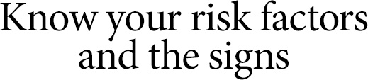 Know your risk factors and the signs