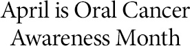 April is Oral Cancer Awareness Month