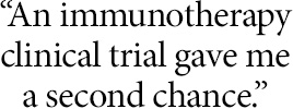 An immunotherapy clinical trial gave me a second chance.