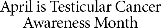 April is Testicular Cancer Awareness Month