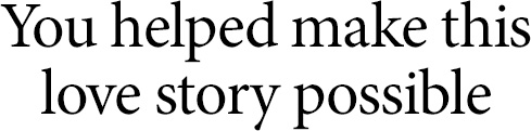 You helped make this love story possible