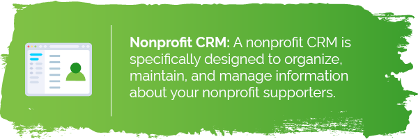Nonprofit CRM software is specifically designed to organize, maintain, and manage information about your nonprofit supporters.