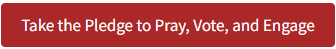 Click to Take the pledge to pray, vote and engage