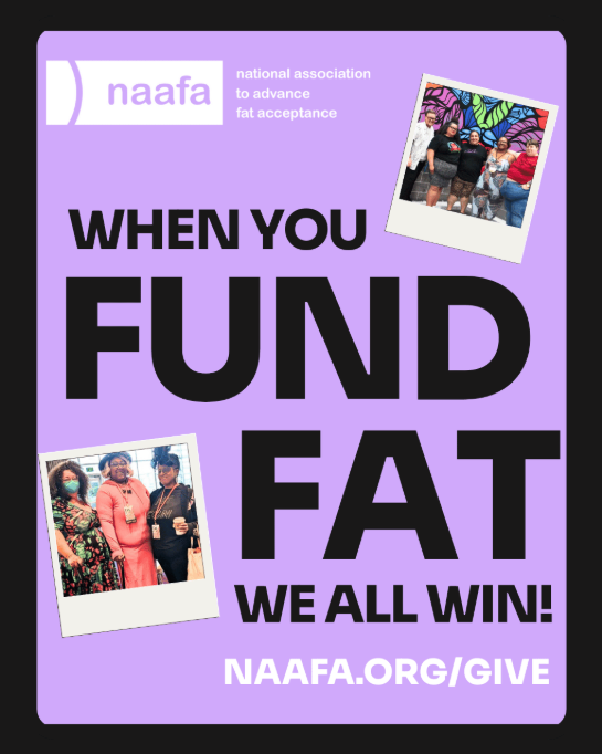 Fight for fat rights. Celebrate fat people.  Support fat leadership.  Invest in fat community.  FUND FAT It's that simple. Donate today. naafa.org/give