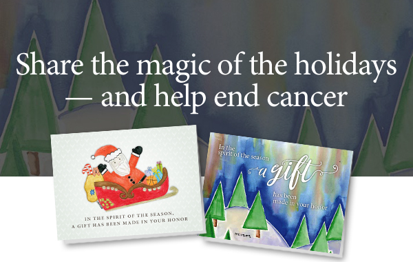 Share the magic of the holidays - and help end cancer.