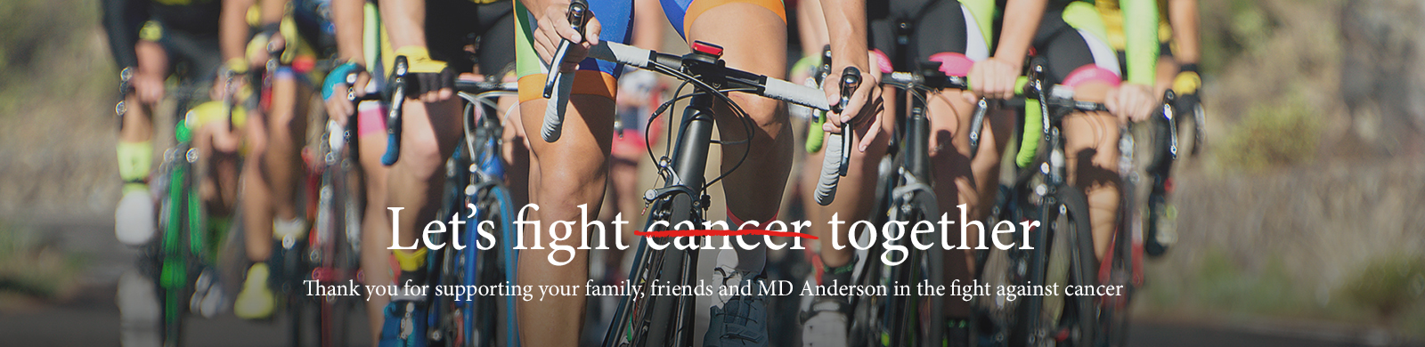 Let's fight cancer together. Thank you for supporting your family, friends and MD Anderson in the fight against cancer.