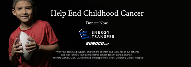 Help End Childhood Cancer | Donate Now. Energy Transfer logo | Sunoco, LP logo | With your continued support, and with the strength and resilience of our patients and their families, I am confident that cancer doesn’t stand a chance.—Richard Gorlick, M.D., Division Head and Department Chair, Children’s Cancer Hospital
