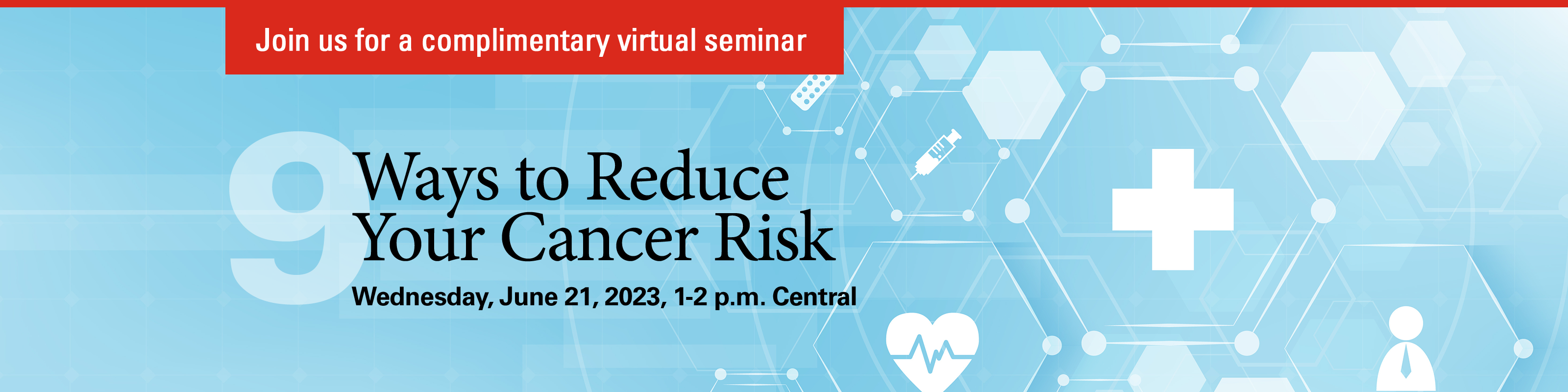 Join us for a complimentary virtual seminar - 9 Ways to Reduce Your Cancer Risk - Wednesday, June 21, 2023, 1-2 p.m Central