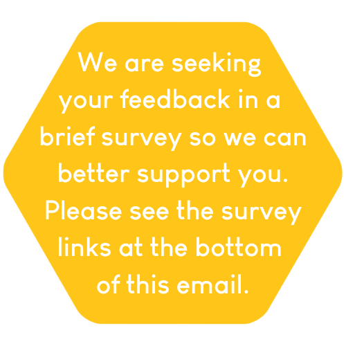 We are seeking your feedback in a brief survey so we can better support you. Please see the survey links at the bottom of this email.